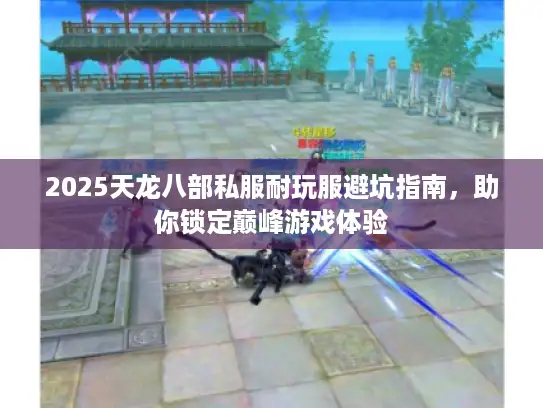 2025天龙八部私服耐玩服避坑指南,助你锁定巅峰游戏体验 2025天龙八部私服耐玩服避坑指南,助你锁定巅峰游戏体验