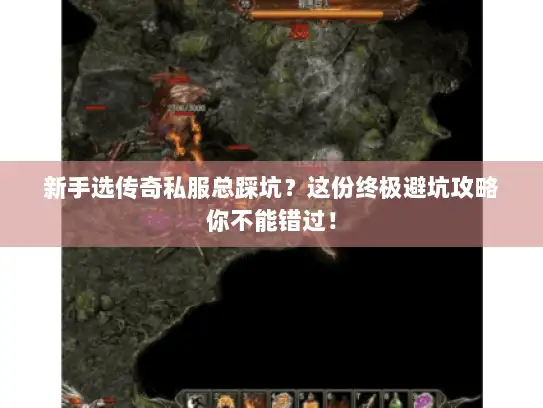 新手选传奇私服总踩坑？这份终极避坑攻略你不能错过！