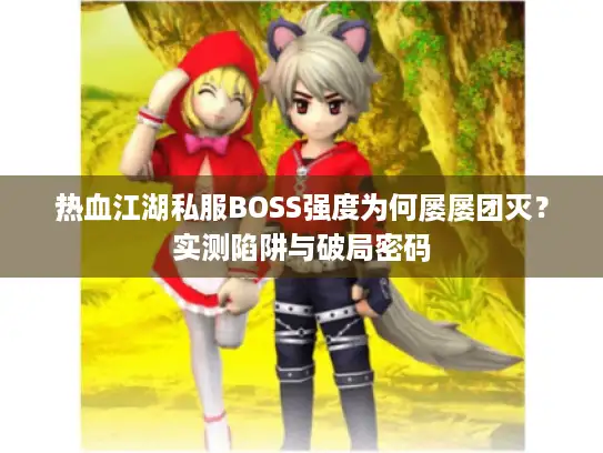 热血江湖私服BOSS强度为何屡屡团灭？实测陷阱与破局密码