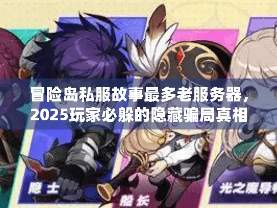 冒险岛私服故事最多老服务器,2025玩家必躲的隐藏骗局真相 冒险岛私服故事最多老服务器,2025玩家必躲的隐藏骗局真相