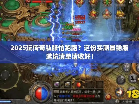 2025玩传奇私服怕跑路？这份实测最稳服避坑清单请收好！