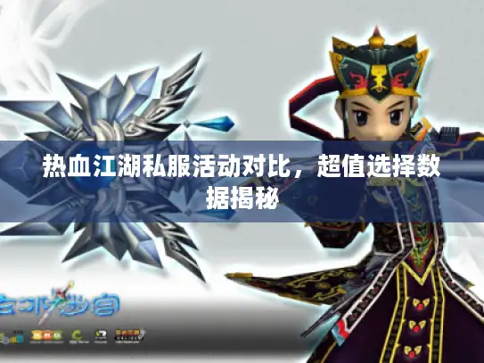 热血江湖私服活动对比，超值选择数据揭秘