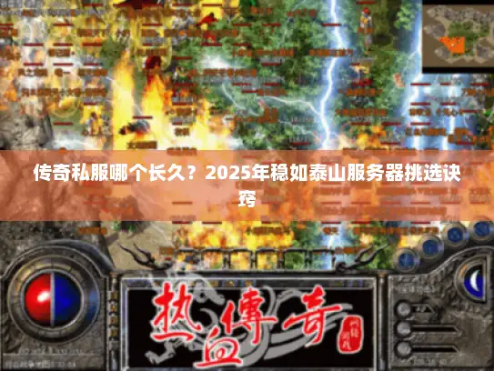 传奇私服哪个长久?2025年稳如泰山服务器挑选诀窍 传奇私服哪个长久?2025年稳如泰山服务器挑选诀窍