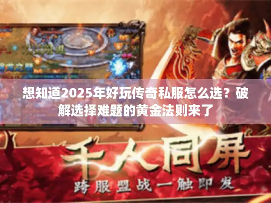 想知道2025年好玩传奇私服怎么选？破解选择难题的黄金法则来了