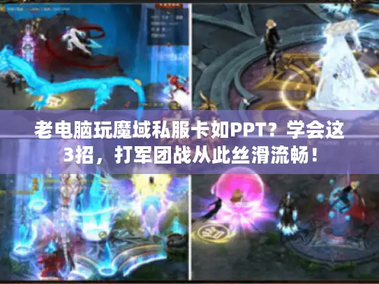 老电脑玩魔域私服卡如PPT？学会这3招，打军团战从此丝滑流畅！