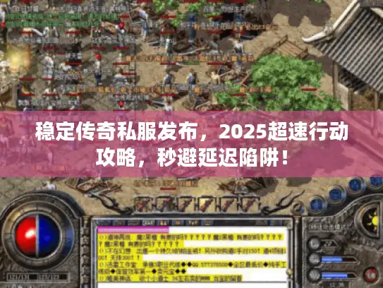 稳定传奇私服发布,2025超速行动攻略,秒避延迟陷阱! 稳定传奇私服发布,2025超速行动攻略,秒避延迟陷阱!