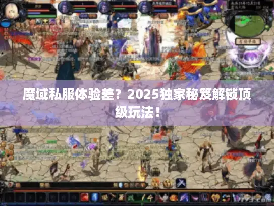 魔域私服体验差?2025独家秘笈解锁顶级玩法! 魔域私服体验差?2025独家秘笈解锁顶级玩法!