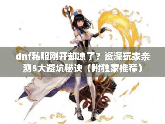 dnf私服刚开却凉了？资深玩家亲测5大避坑秘诀（附独家推荐）