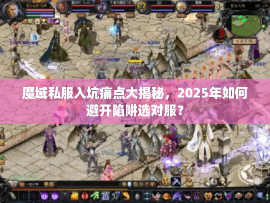 魔域私服入坑痛点大揭秘,2025年如何避开陷阱选对服? 魔域私服入坑痛点大揭秘,2025年如何避开陷阱选对服?