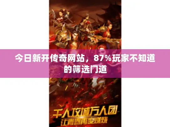 今日新开传奇网站，87%玩家不知道的筛选门道