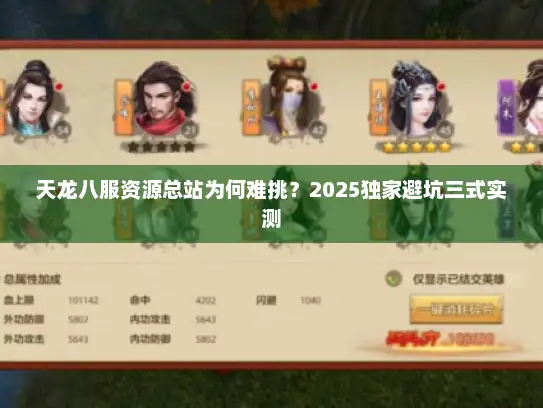天龙八服资源总站为何难挑?2025独家避坑三式实测 天龙八服资源总站为何难挑?2025独家避坑三式实测