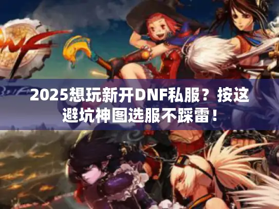 2025想玩新开DNF私服?按这避坑神图选服不踩雷! 2025想玩新开DNF私服?按这避坑神图选服不踩雷!