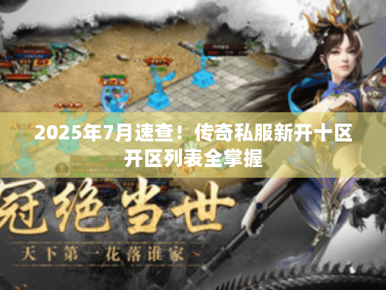 2025年7月速查!传奇私服新开十区开区列表全掌握 2025年7月速查!传奇私服新开十区开区列表全掌握