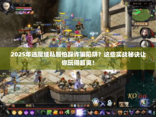2025年选魔域私服怕踩诈骗陷阱？这些实战秘诀让你玩得超爽！
