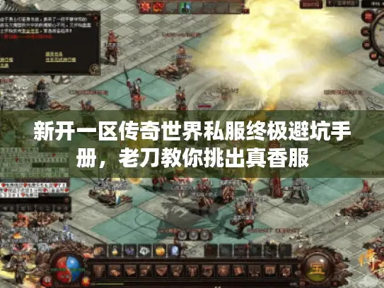 新开一区传奇世界私服终极避坑手册，老刀教你挑出真香服