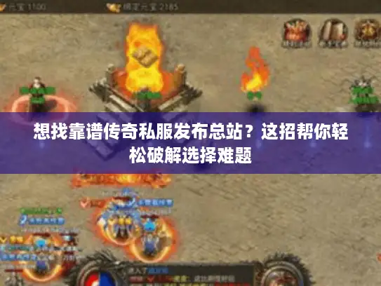 想找靠谱传奇私服发布总站?这招帮你轻松破解选择难题 想找靠谱传奇私服发布总站?这招帮你轻松破解选择难题