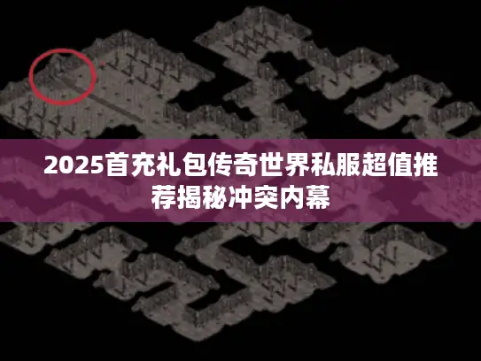 2025首充礼包传奇世界私服超值推荐揭秘冲突内幕