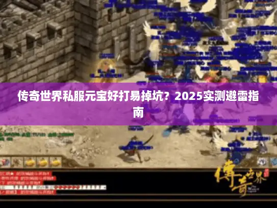 传奇世界私服元宝好打易掉坑？2025实测避雷指南