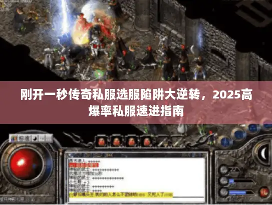 刚开一秒传奇私服选服陷阱大逆转，2025高爆率私服速进指南