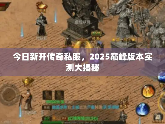 今日新开传奇私服，2025巅峰版本实测大揭秘