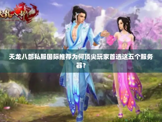 天龙八部私服国际推荐为何顶尖玩家首选这五个服务器？