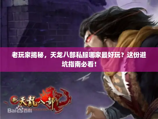 老玩家揭秘,天龙八部私服哪家最好玩?这份避坑指南必看! 老玩家揭秘,天龙八部私服哪家最好玩?这份避坑指南必看!