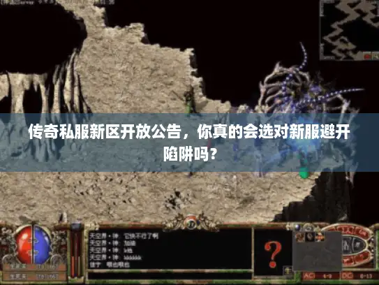 传奇私服新区开放公告，你真的会选对新服避开陷阱吗？