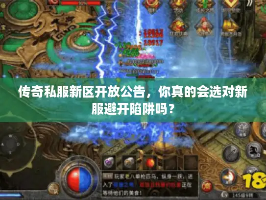 传奇私服新区开放公告，你真的会选对新服避开陷阱吗？