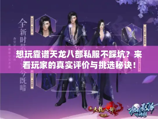 想玩靠谱天龙八部私服不踩坑？来看玩家的真实评价与挑选秘诀！