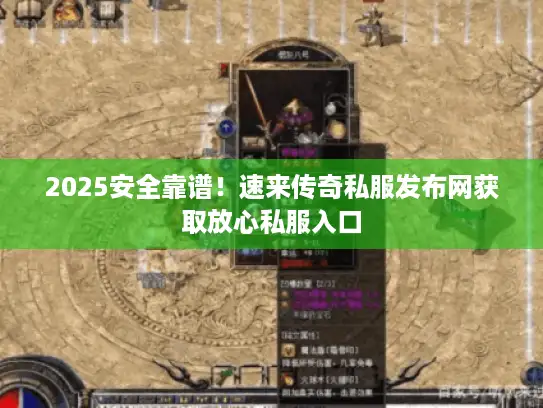 2025安全靠谱！速来传奇私服发布网获取放心私服入口