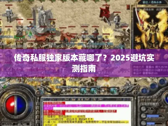 传奇私服独家版本藏哪了？2025避坑实测指南