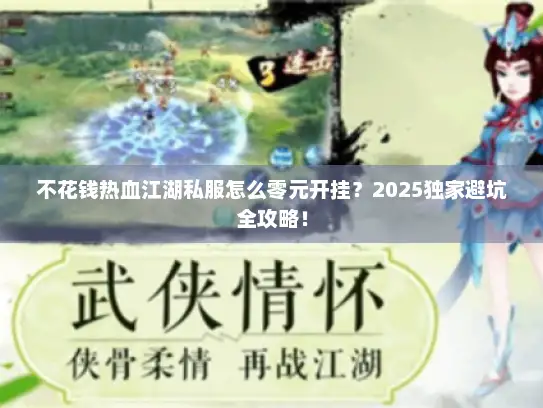 不花钱热血江湖私服怎么零元开挂？2025独家避坑全攻略！