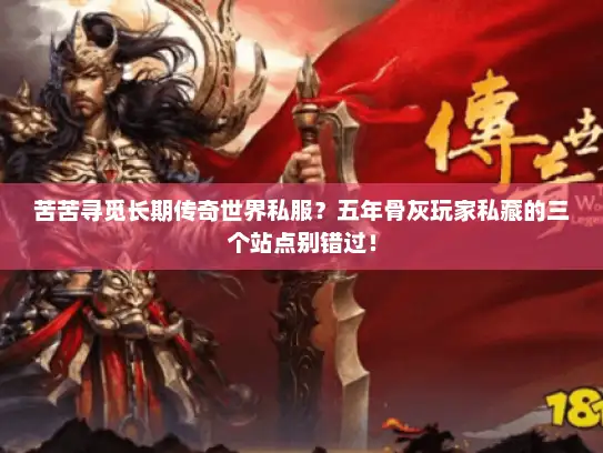 苦苦寻觅长期传奇世界私服？五年骨灰玩家私藏的三个站点别错过！