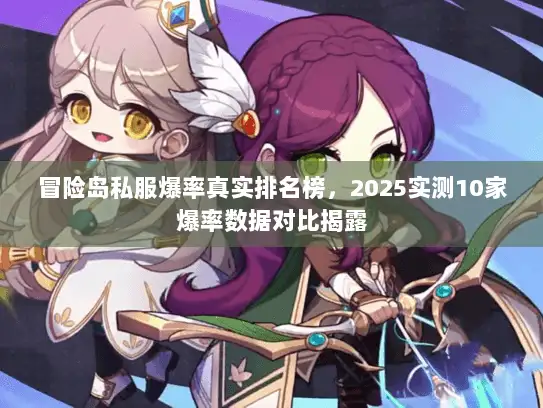 冒险岛私服爆率真实排名榜，2025实测10家爆率数据对比揭露