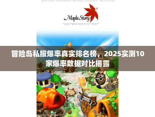 冒险岛私服爆率真实排名榜，2025实测10家爆率数据对比揭露