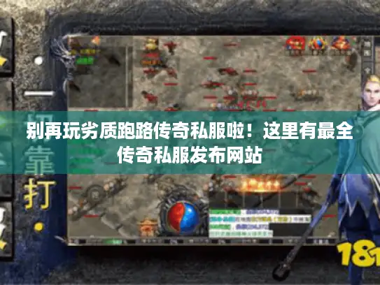 别再玩劣质跑路传奇私服啦！这里有最全传奇私服发布网站