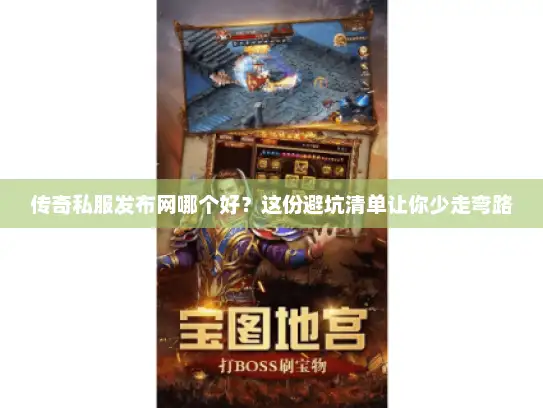 传奇私服发布网哪个好？这份避坑清单让你少走弯路