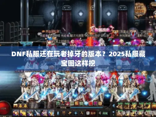 DNF私服还在玩老掉牙的版本?2025私服藏宝图这样挖 DNF私服还在玩老掉牙的版本?2025私服藏宝图这样挖