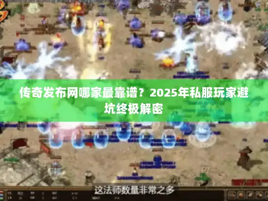 传奇发布网哪家最靠谱？2025年私服玩家避坑终极解密