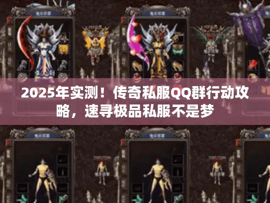 2025年实测！传奇私服QQ群行动攻略，速寻极品私服不是梦