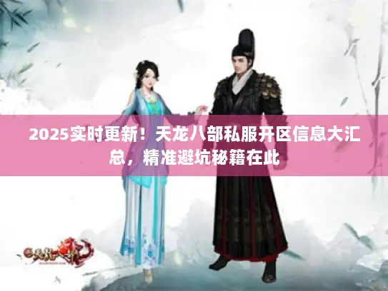 2025实时更新！天龙八部私服开区信息大汇总，精准避坑秘籍在此