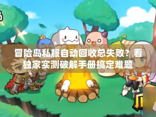 冒险岛私服自动回收总失败？看独家实测破解手册搞定难题