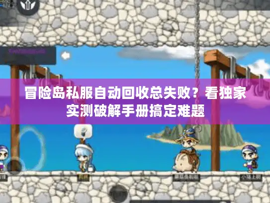 冒险岛私服自动回收总失败？看独家实测破解手册搞定难题