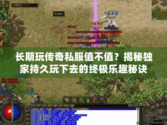 长期玩传奇私服值不值?揭秘独家持久玩下去的终极乐趣秘诀 长期玩传奇私服值不值?揭秘独家持久玩下去的终极乐趣秘诀