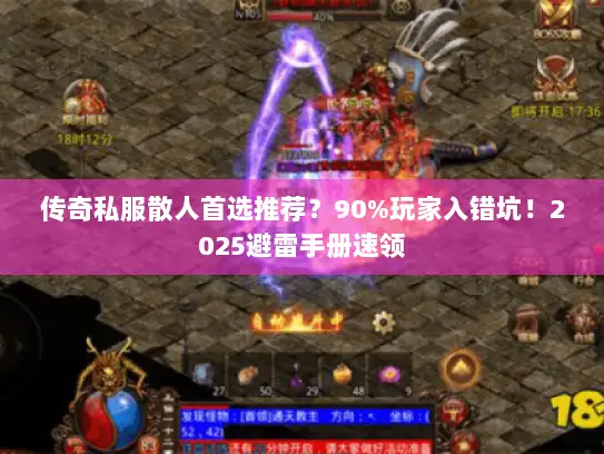 传奇私服散人首选推荐?90%玩家入错坑!2025避雷手册速领 传奇私服散人首选推荐?90%玩家入错坑!2025避雷手册速领