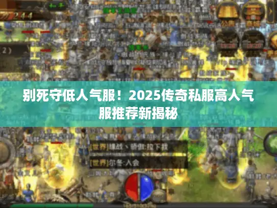 别死守低人气服！2025传奇私服高人气服推荐新揭秘