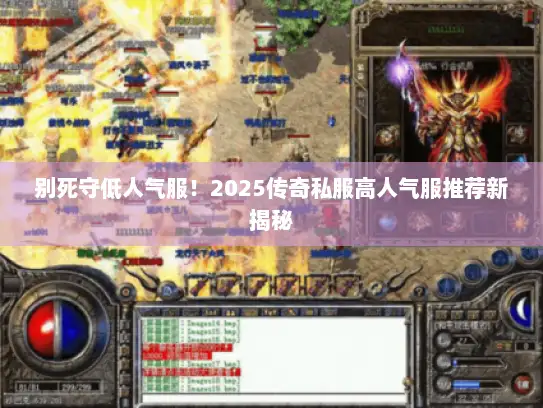 别死守低人气服！2025传奇私服高人气服推荐新揭秘