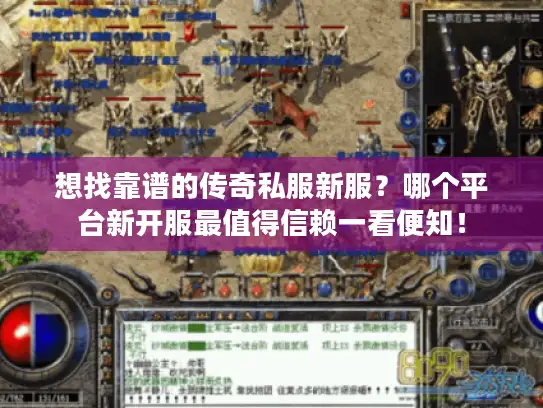 想找靠谱的传奇私服新服？哪个平台新开服最值得信赖一看便知！