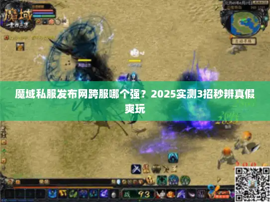 魔域私服发布网跨服哪个强？2025实测3招秒辨真假爽玩