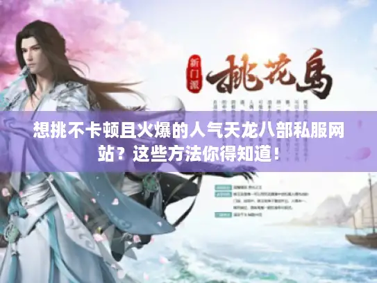 想挑不卡顿且火爆的人气天龙八部私服网站？这些方法你得知道！